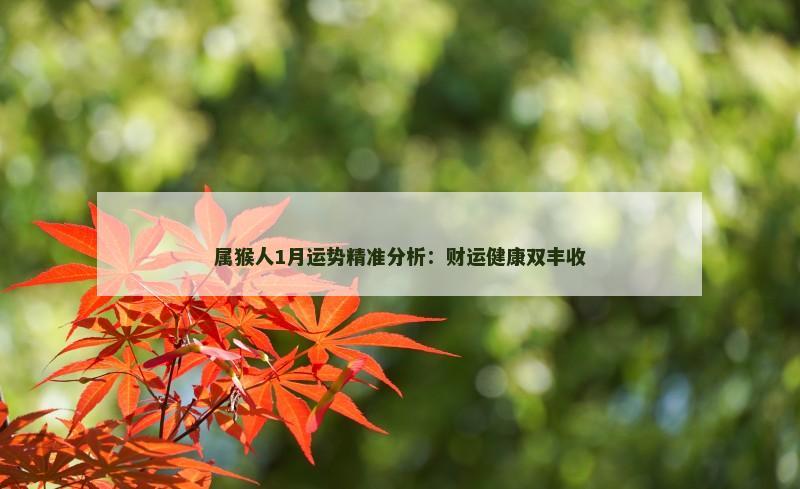 属猴人1月运势精准分析:财运健康双丰收 属猴人1月运势精准分析:财运健康双丰收