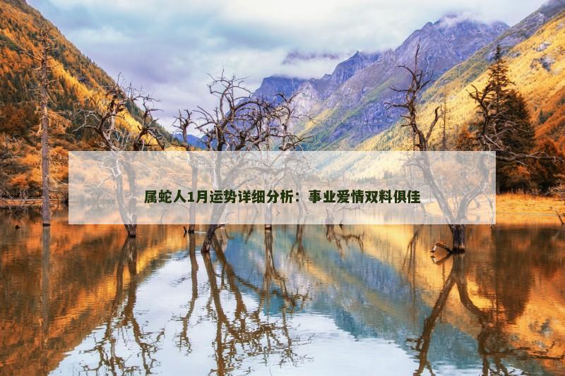 属蛇人1月运势详细分析:事业爱情双料俱佳 属蛇人1月运势详细分析:事业爱情双料俱佳