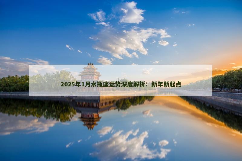 2025年1月水瓶座运势深度解析:新年新起点 2025年1月水瓶座运势深度解析:新年新起点