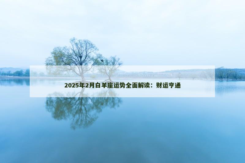 2025年2月白羊座运势全面解读:财运亨通 2025年2月白羊座运势全面解读:财运亨通