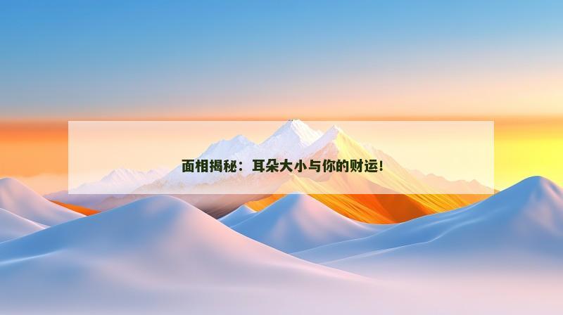 面相揭秘:耳朵大小与你的财运! 面相揭秘:耳朵大小与你的财运!