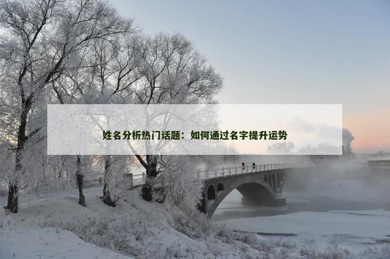 姓名分析热门话题:如何通过名字提升运势