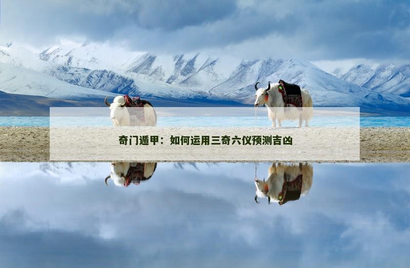 奇门遁甲:如何运用三奇六仪预测吉凶